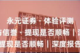 永元证券 · 体验评测 · 口碑与信誉 · 提现是否顺畅｜深度报告