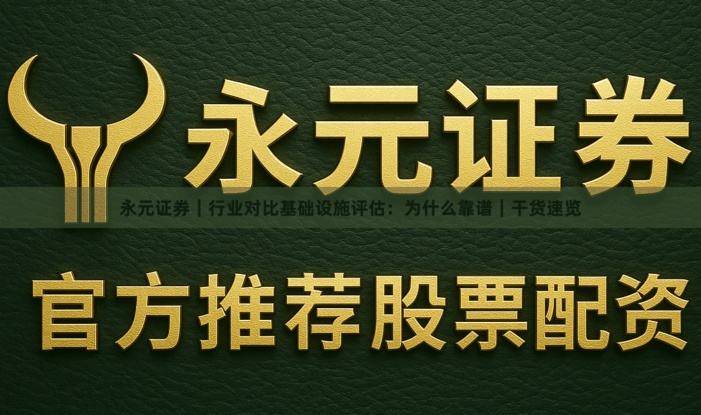永元证券｜行业对比基础设施评估：为什么靠谱｜干货速览
