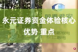 永元证券资金体验核心优势 重点
