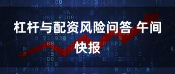 杠杆与配资风险问答 午间快报