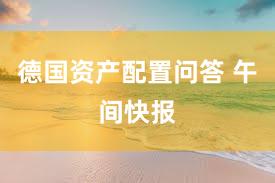 德国资产配置问答 午间快报