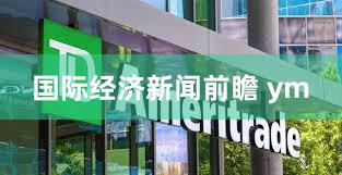 国际经济新闻前瞻 ym