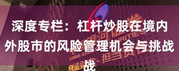 深度专栏：杠杆炒股在境内外股市的风险管理机会与挑战