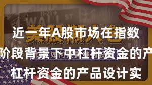 近一年A股市场在指数反复拉锯阶段背景下中杠杆资金的产品设计实