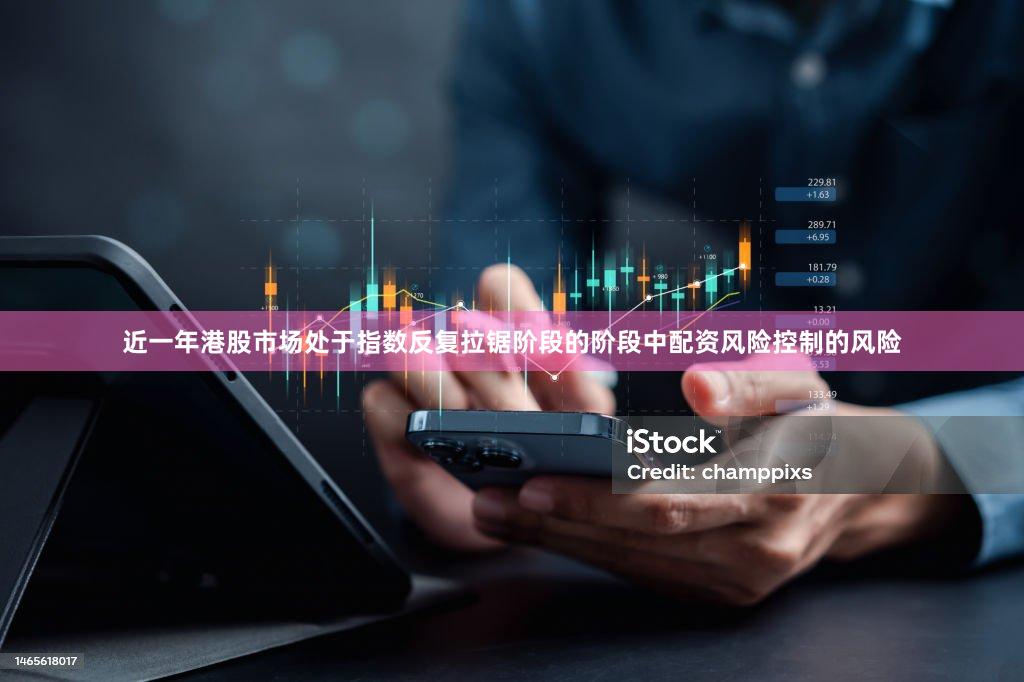 近一年港股市场处于指数反复拉锯阶段的阶段中配资风险控制的风险