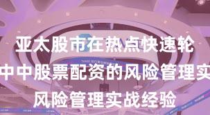 亚太股市在热点快速轮动时期中中股票配资的风险管理实战经验