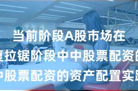 当前阶段A股市场在指数反复拉锯阶段中中股票配资的资产配置实践