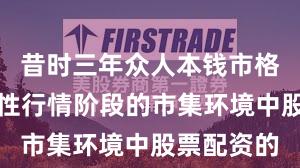 昔时三年众人本钱市格式对结构性行情阶段的市集环境中股票配资的
