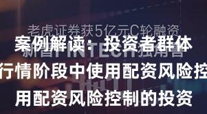 案例解读：投资者群体在结构性行情阶段中使用配资风险控制的投资