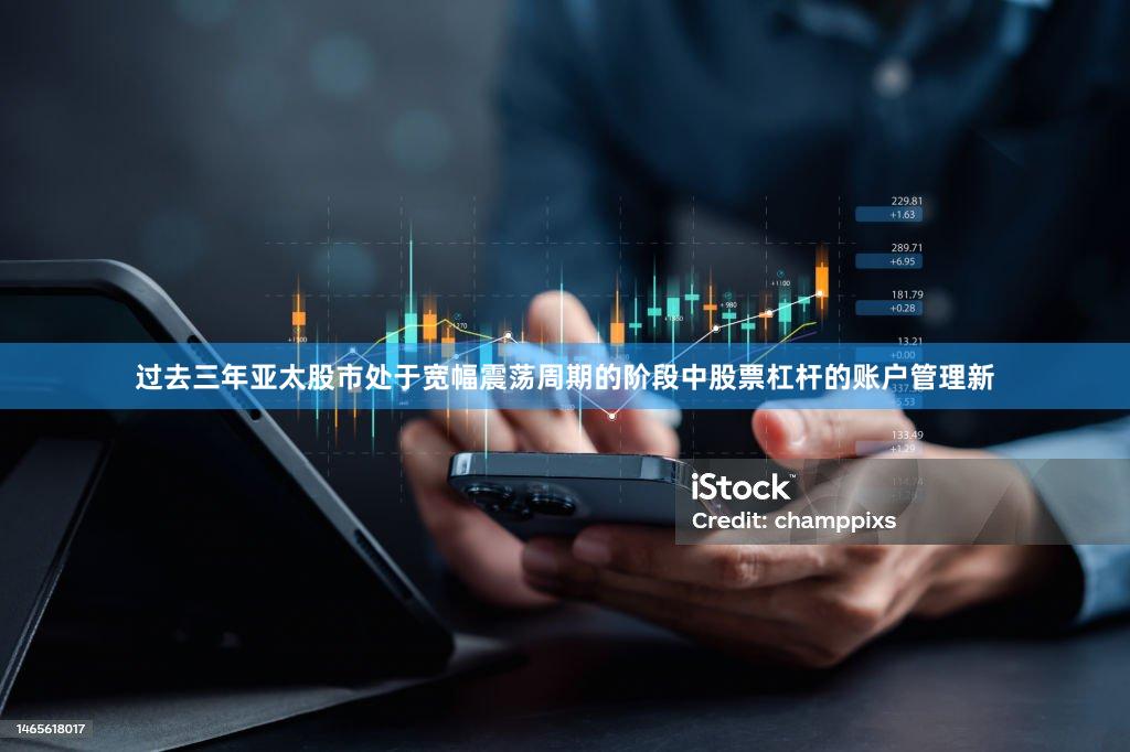 过去三年亚太股市处于宽幅震荡周期的阶段中股票杠杆的账户管理新