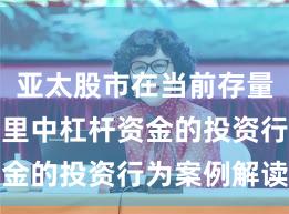 亚太股市在当前存量博弈格局里中杠杆资金的投资行为案例解读