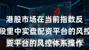 港股市场在当前指数反复拉锯阶段里中实盘配资平台的风控体系操作