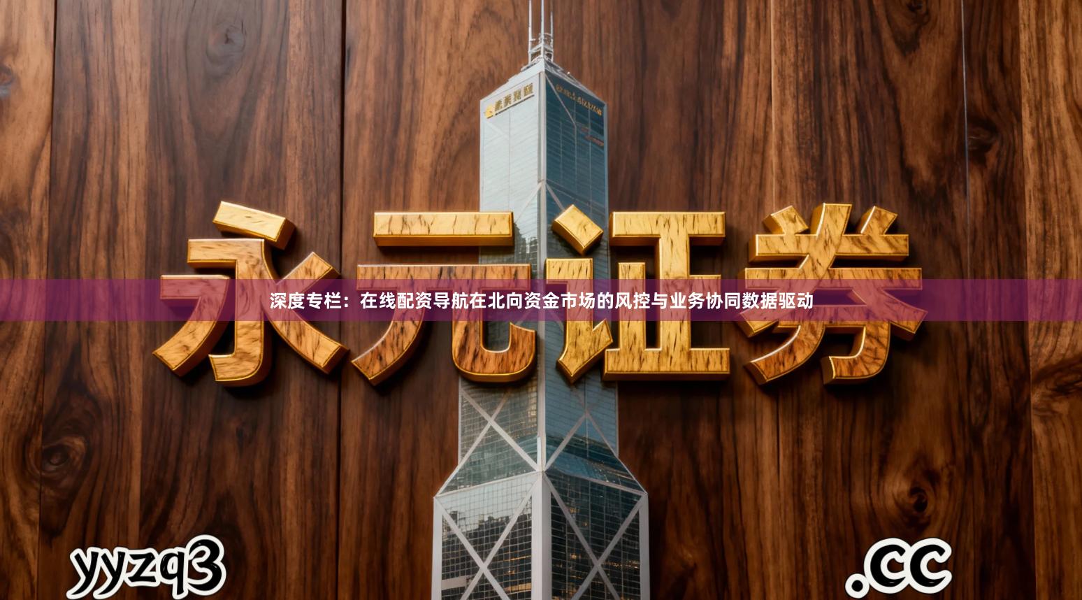深度专栏：在线配资导航在北向资金市场的风控与业务协同数据驱动