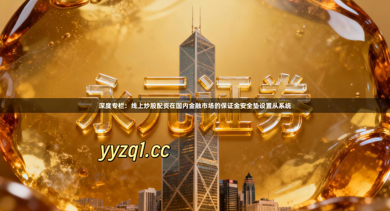 深度专栏：线上炒股配资在国内金融市场的保证金安全垫设置从系统