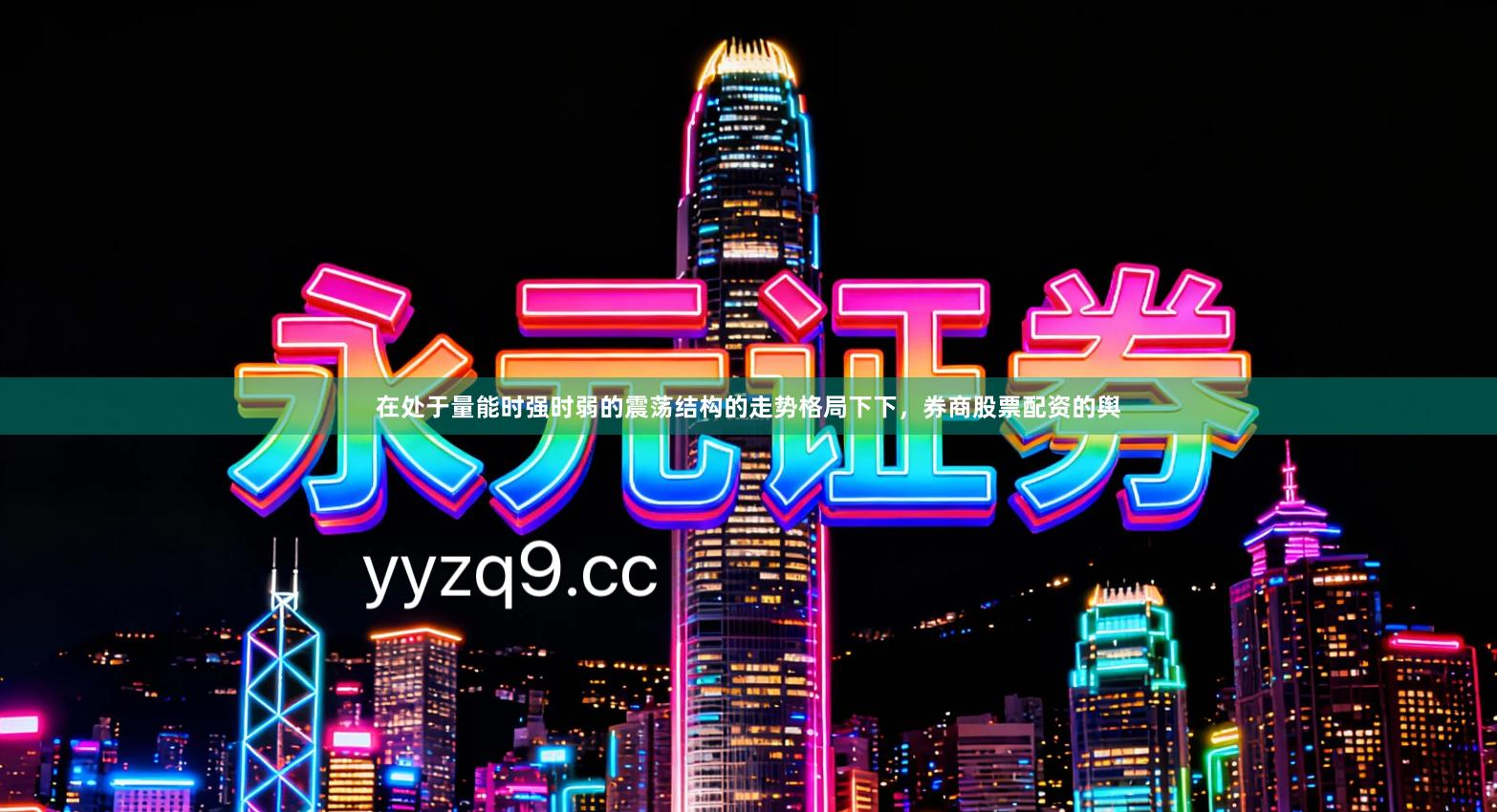 在处于量能时强时弱的震荡结构的走势格局下下，券商股票配资的舆