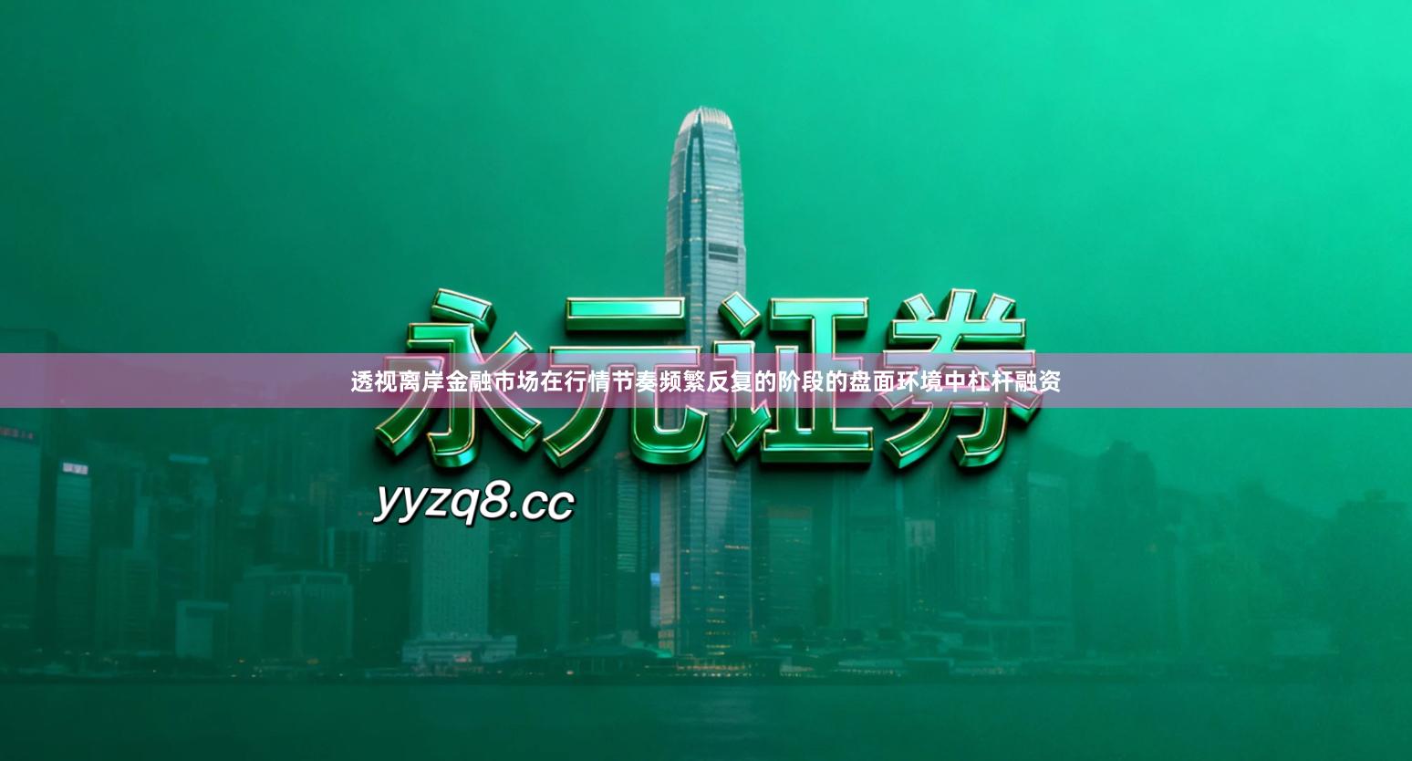 透视离岸金融市场在行情节奏频繁反复的阶段的盘面环境中杠杆融资