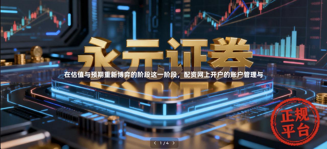 在估值与预期重新博弈的阶段这一阶段，配资网上开户的账户管理与