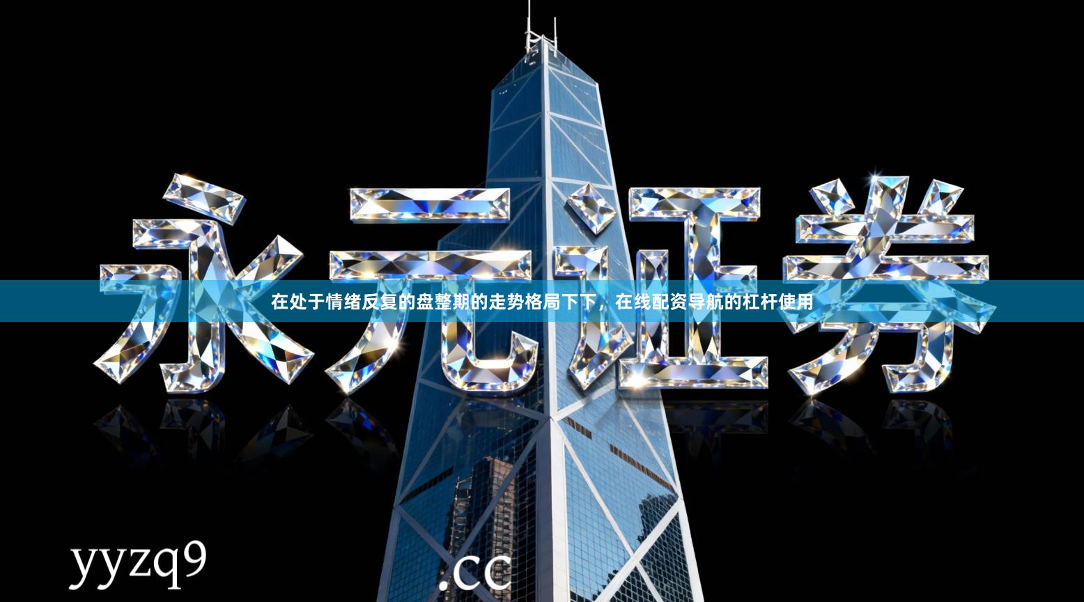 在处于情绪反复的盘整期的走势格局下下，在线配资导航的杠杆使用