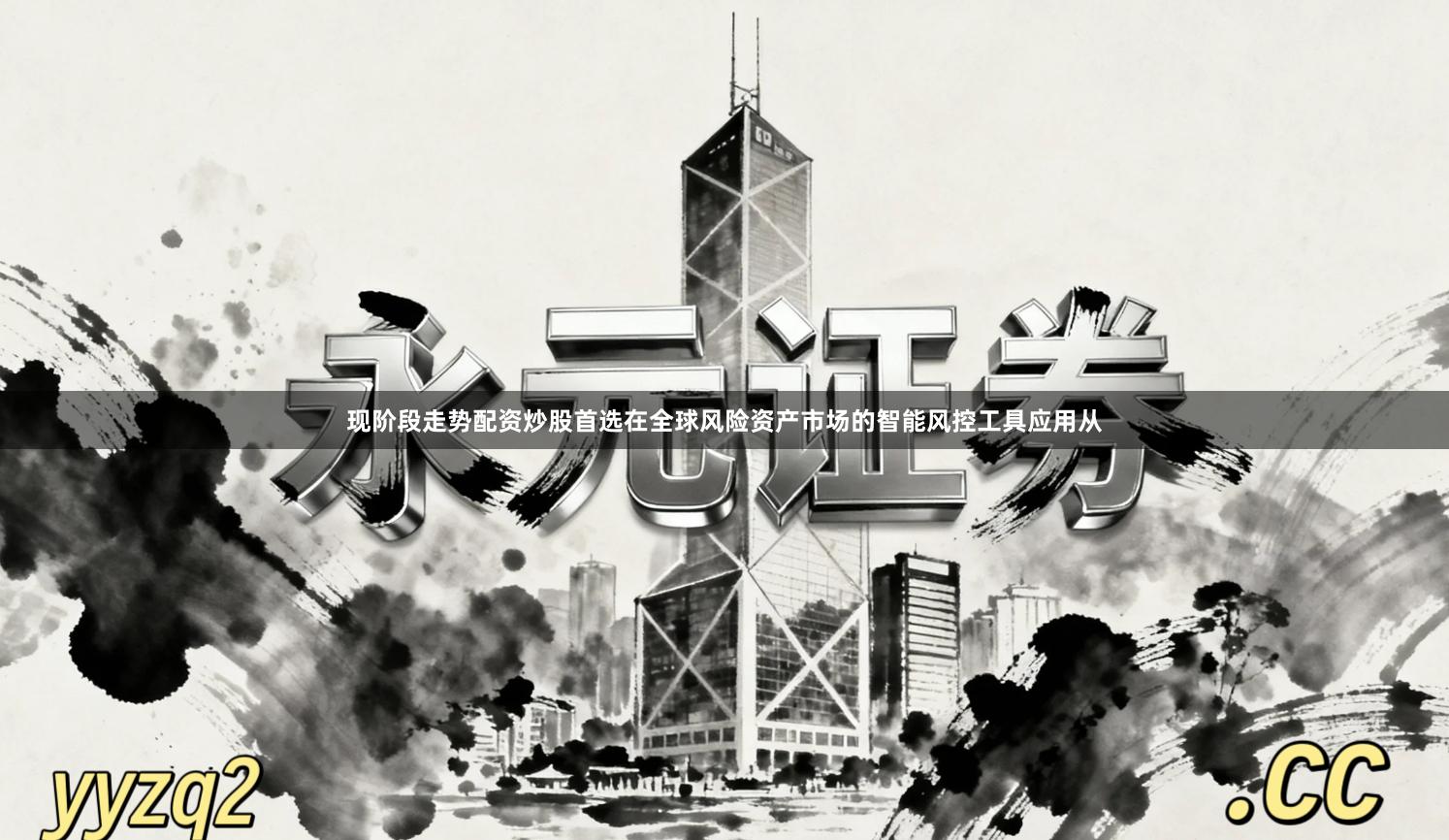 现阶段走势配资炒股首选在全球风险资产市场的智能风控工具应用从