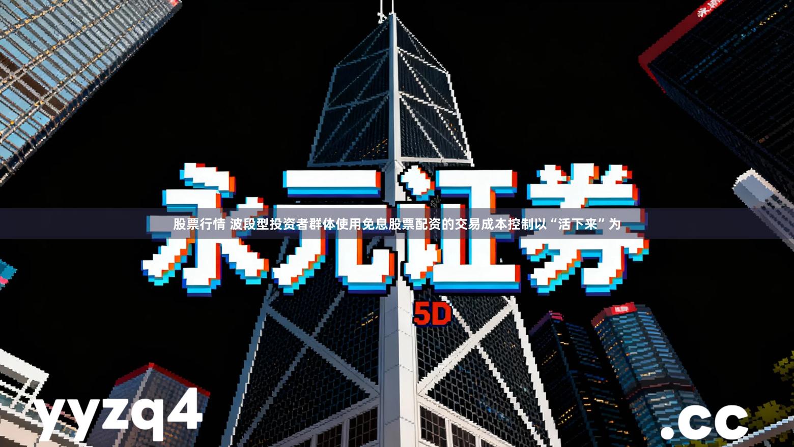 股票行情 波段型投资者群体使用免息股票配资的交易成本控制以“活下来”为