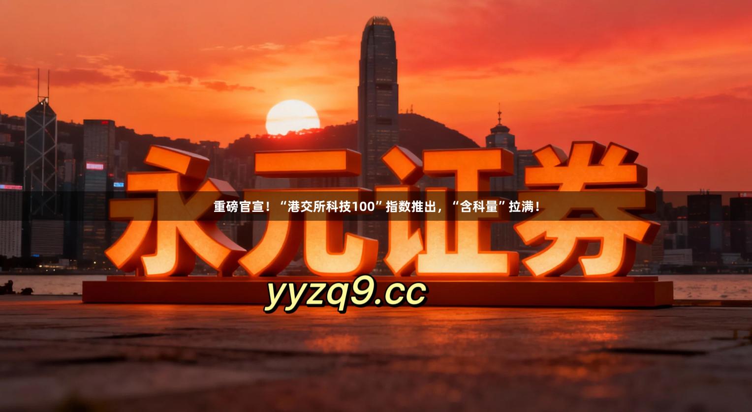 重磅官宣！“港交所科技100”指数推出，“含科量”拉满！