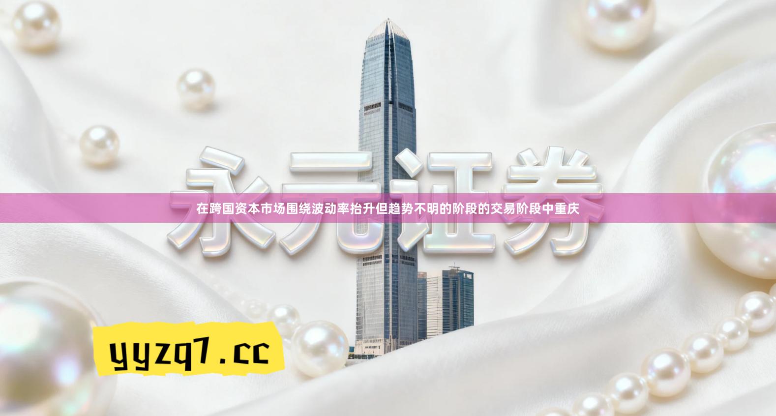 在跨国资本市场围绕波动率抬升但趋势不明的阶段的交易阶段中重庆