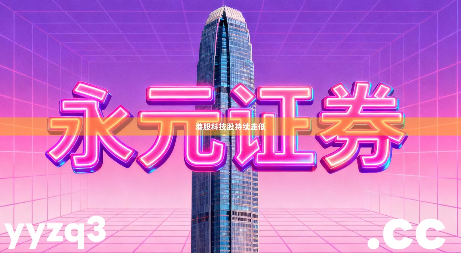 港股科技股持续走低