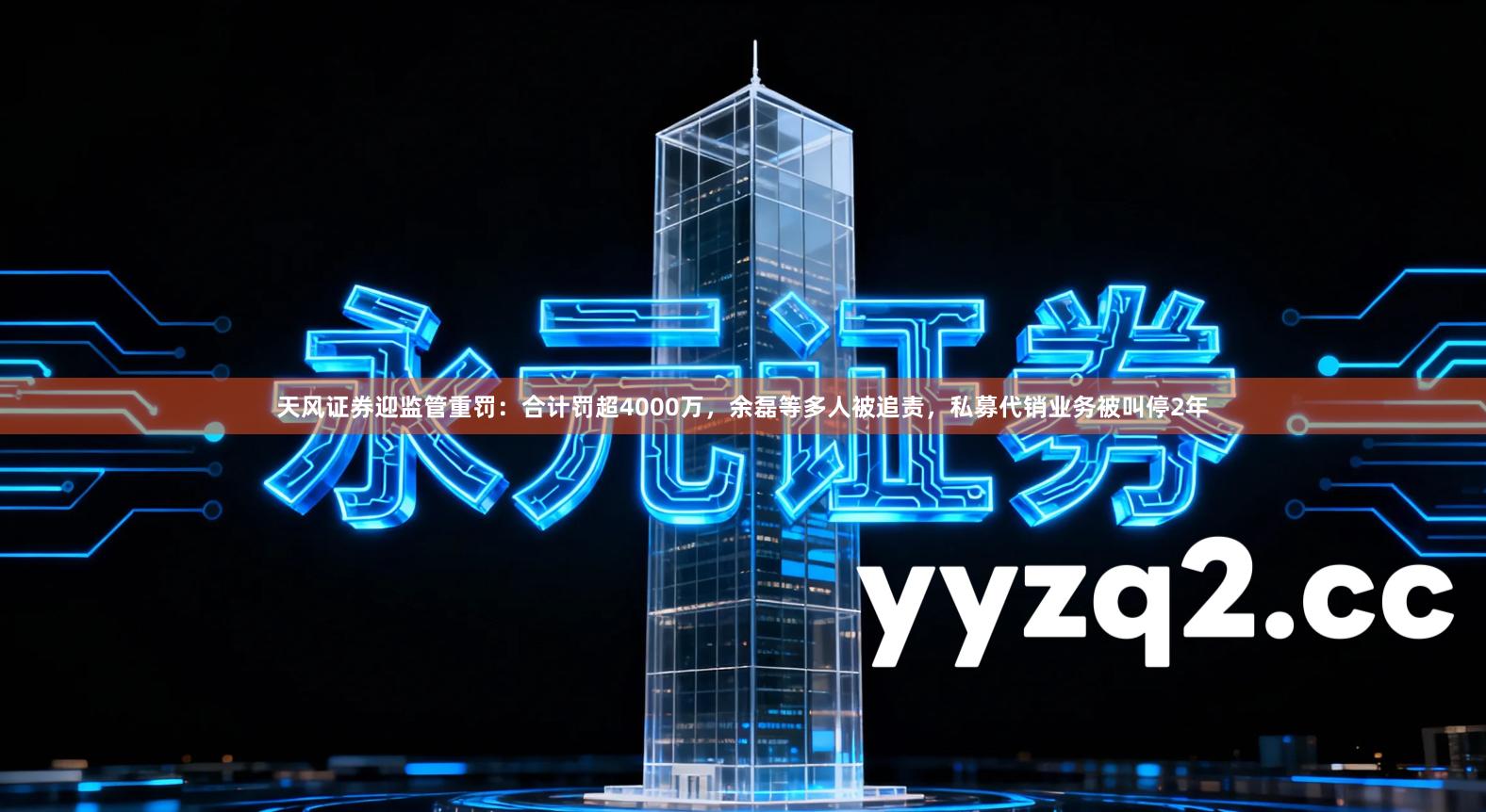 天风证券迎监管重罚：合计罚超4000万，余磊等多人被追责，私募代销业务被叫停2年